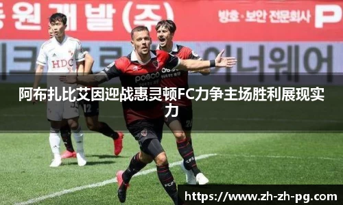 阿布扎比艾因迎战惠灵顿FC力争主场胜利展现实力