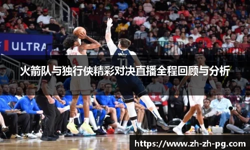 火箭队与独行侠精彩对决直播全程回顾与分析