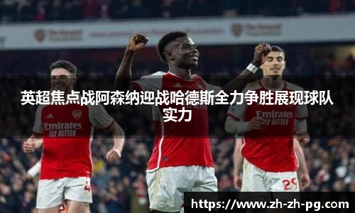 英超焦点战阿森纳迎战哈德斯全力争胜展现球队实力