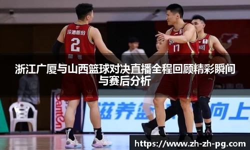 浙江广厦与山西篮球对决直播全程回顾精彩瞬间与赛后分析