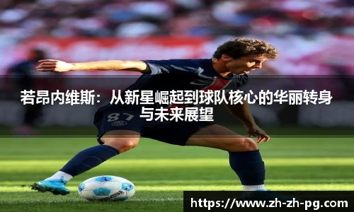 若昂内维斯：从新星崛起到球队核心的华丽转身与未来展望