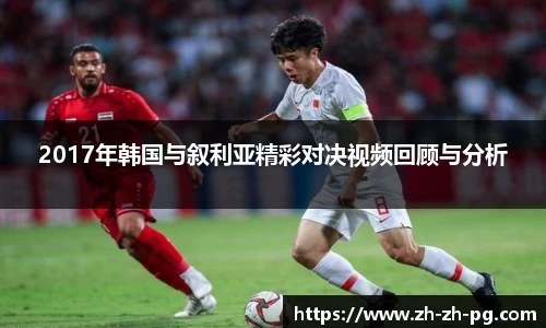 2017年韩国与叙利亚精彩对决视频回顾与分析