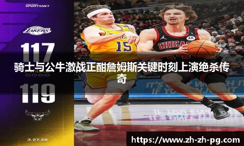 骑士与公牛激战正酣詹姆斯关键时刻上演绝杀传奇