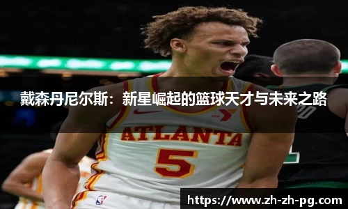 戴森丹尼尔斯：新星崛起的篮球天才与未来之路