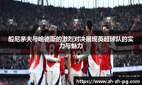 般尼茅夫与哈德斯的激烈对决展现英超球队的实力与魅力