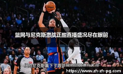 篮网与尼克斯激战正酣直播盛况尽在眼前