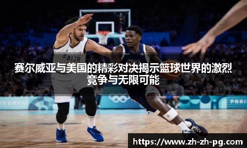 赛尔威亚与美国的精彩对决揭示篮球世界的激烈竞争与无限可能