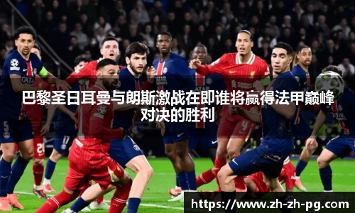 巴黎圣日耳曼与朗斯激战在即谁将赢得法甲巅峰对决的胜利