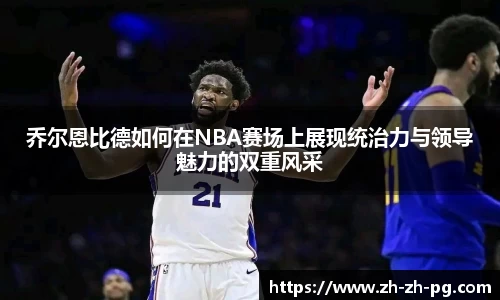 乔尔恩比德如何在NBA赛场上展现统治力与领导魅力的双重风采