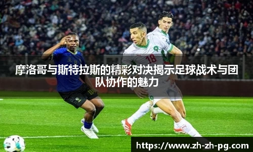 摩洛哥与斯特拉斯的精彩对决揭示足球战术与团队协作的魅力
