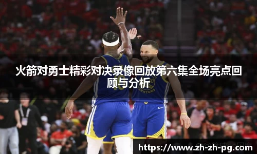 火箭对勇士精彩对决录像回放第六集全场亮点回顾与分析