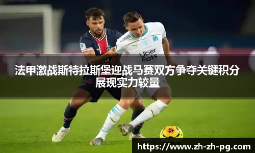 法甲激战斯特拉斯堡迎战马赛双方争夺关键积分展现实力较量