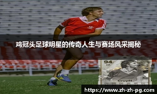 鸡冠头足球明星的传奇人生与赛场风采揭秘