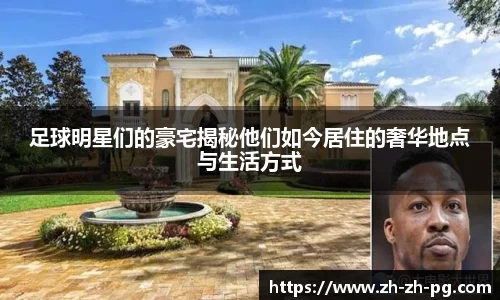 足球明星们的豪宅揭秘他们如今居住的奢华地点与生活方式