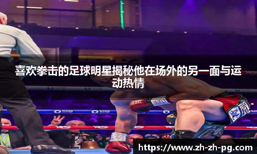 喜欢拳击的足球明星揭秘他在场外的另一面与运动热情