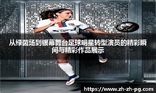 从绿茵场到银幕舞台足球明星转型演员的精彩瞬间与精彩作品展示